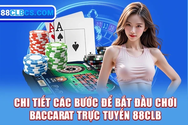 Chi tiết các bước để bắt đầu chơi Baccarat trực tuyến 88CLB