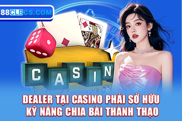 Dealer tại casino phải sở hữu kỹ năng chia bài thành thạo