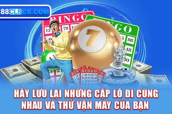 Hãy lưu lại những cặp lô đi cùng nhau và thử vận may của bạn