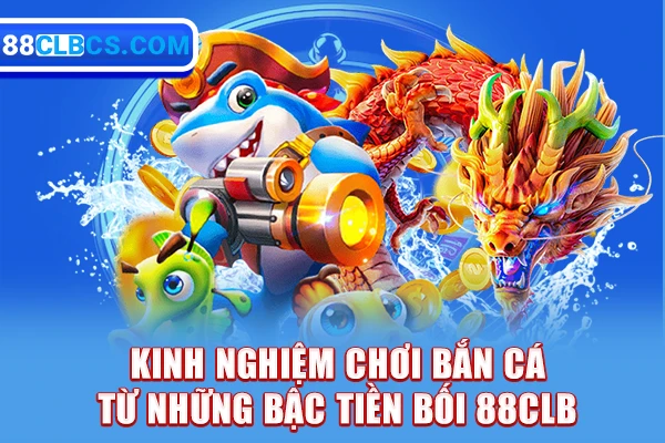 Kinh nghiệm chơi bắn cá từ những bậc tiền bối 88clb