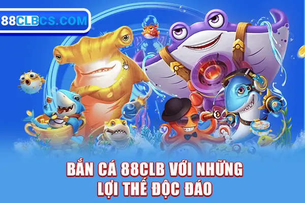 Bắn cá 88CLB với những lợi thế độc đáo