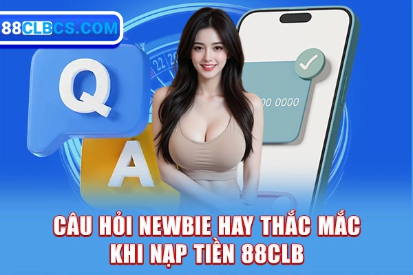 Câu hỏi newbie hay thắc mắc khi nạp tiền 88CLB