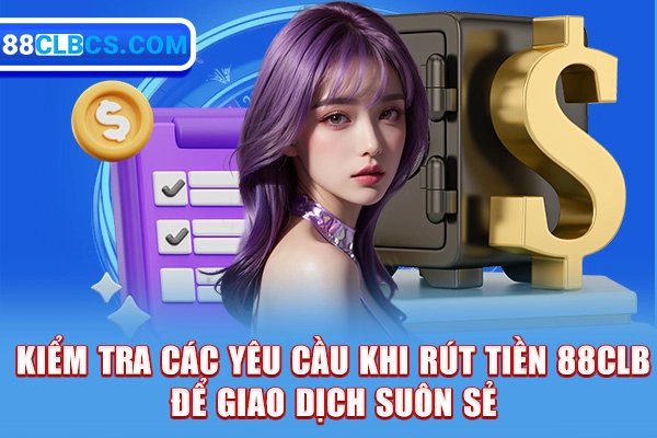 Kiểm tra các yêu cầu khi rút tiền 88CLB để giao dịch suôn sẻ