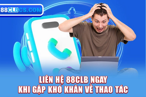 Liên hệ 88CLB ngay khi gặp khó khăn khi bước vào nhà cái