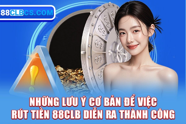 Những lưu ý cơ bản để việc rút tiền 88CLB diễn ra thành công